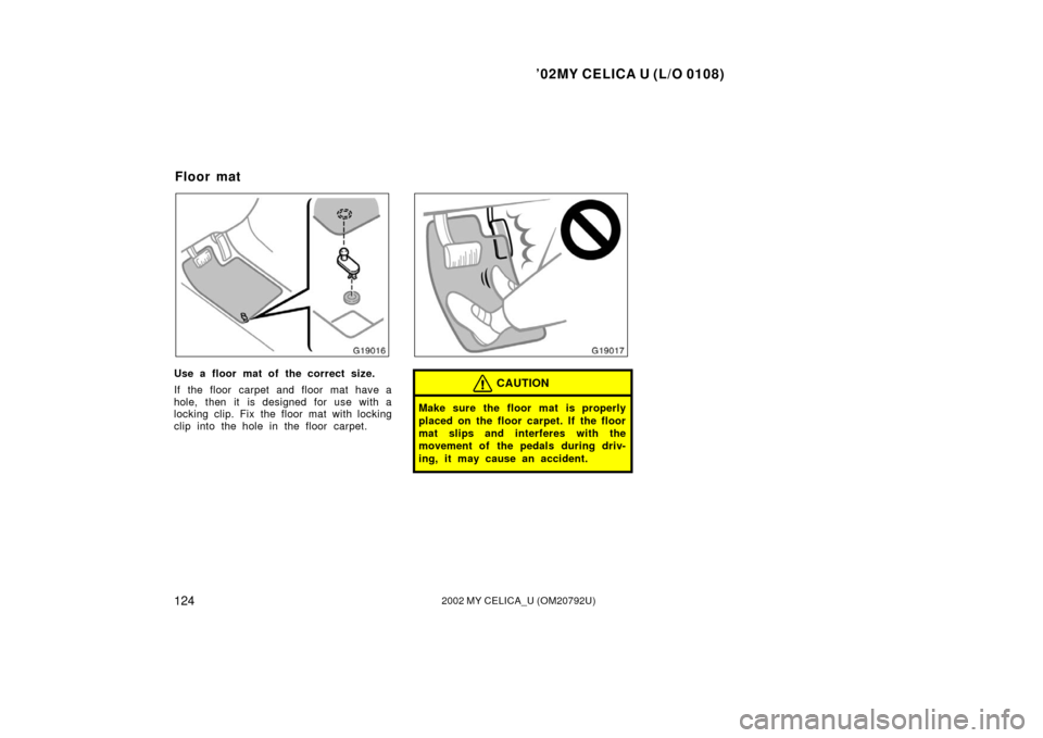 TOYOTA CELICA 2002 T230 / 7.G Owners Manual ’02MY CELICA U (L/O 0108)
1242002 MY CELICA_U (OM20792U)
Use a floor mat of the correct size.
If the floor carpet and floor mat have a
hole, then it is designed for use with a
locking clip. Fix the 