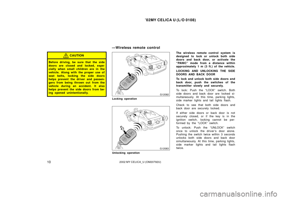 TOYOTA CELICA 2002 T230 / 7.G Owners Manual ’02MY CELICA U (L/O 0108)
102002 MY CELICA_U (OM20792U)
CAUTION
Before driving, be sure that the side
doors are closed and locked, espe-
cially when small children are in the
vehicle. Along with  th