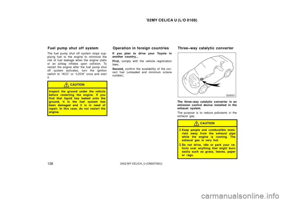 TOYOTA CELICA 2002 T230 / 7.G Owners Manual ’02MY CELICA U (L/O 0108)
1282002 MY CELICA_U (OM20792U)
The fuel pump shut off system stops sup-
plying fuel  to the engine to minimize the
risk of fuel leakage when the engine stalls
or an airbag 