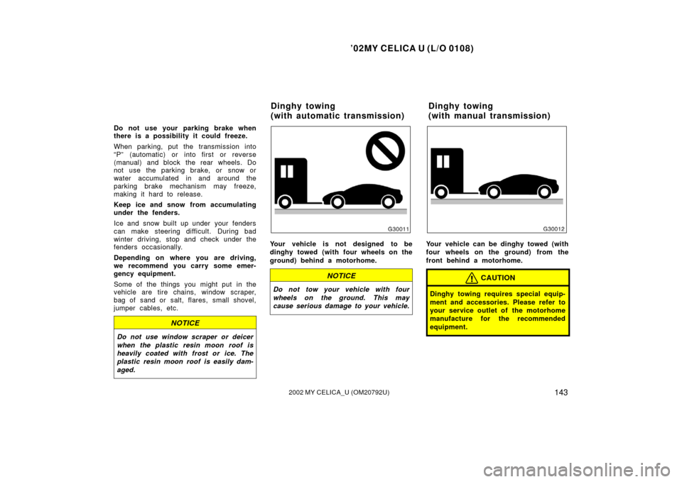 TOYOTA CELICA 2002 T230 / 7.G User Guide ’02MY CELICA U (L/O 0108)
1432002 MY CELICA_U (OM20792U)
Do not use your parking brake when
there is a possibility it could freeze.
When parking, put the transmission into
“P” (automatic) or int