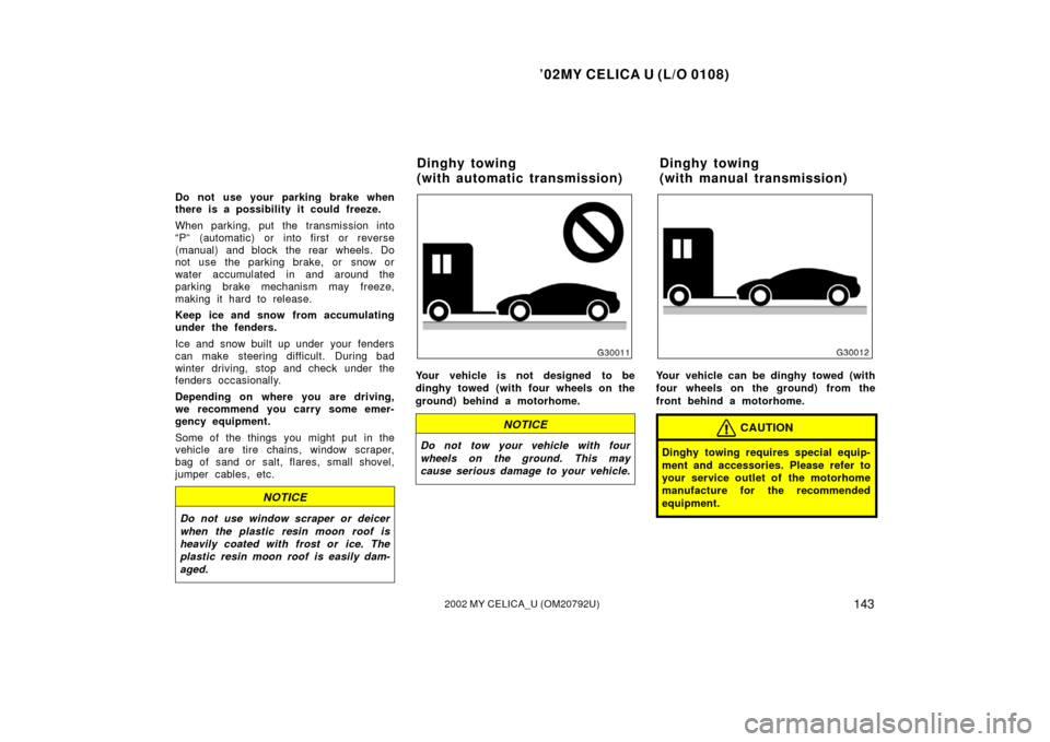 TOYOTA CELICA 2002 T230 / 7.G Owners Manual ’02MY CELICA U (L/O 0108)
1432002 MY CELICA_U (OM20792U)
Do not use your parking brake when
there is a possibility it could freeze.
When parking, put the transmission into
“P” (automatic) or int