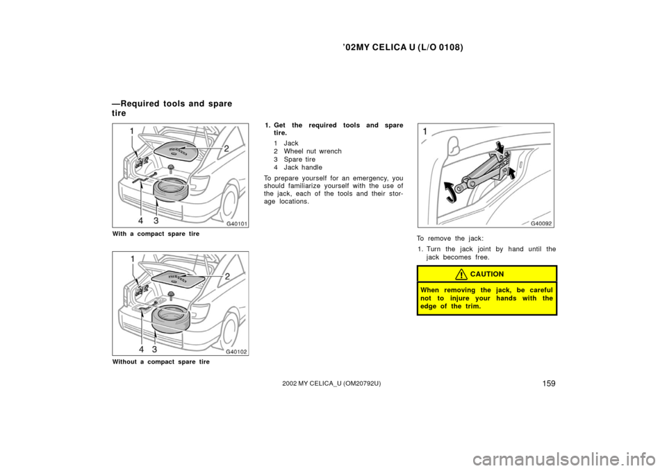 TOYOTA CELICA 2002 T230 / 7.G Owners Manual ’02MY CELICA U (L/O 0108)
1592002 MY CELICA_U (OM20792U)
With a compact spare tire
Without a compact spare tire
1. Get the required tools and sparetire.
1Jack
2 Wheel nut wrench
3 Spare tire
4 Jack 