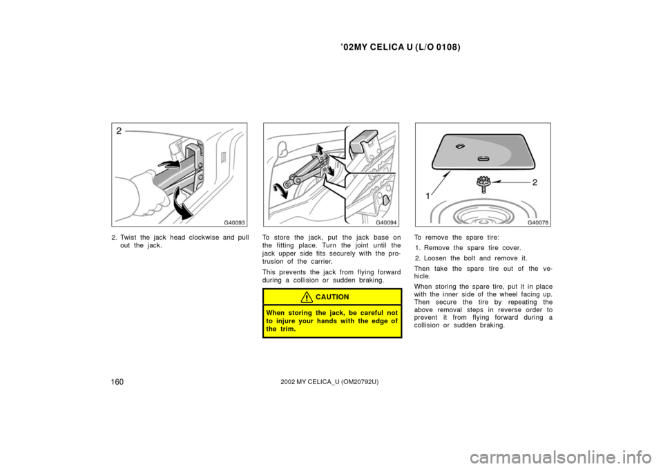 TOYOTA CELICA 2002 T230 / 7.G Owners Manual ’02MY CELICA U (L/O 0108)
1602002 MY CELICA_U (OM20792U)
2. Twist the jack head clockwise and pullout the jack.To store the jack, put  the jack base on
the fitting place. Turn the joint until the
ja