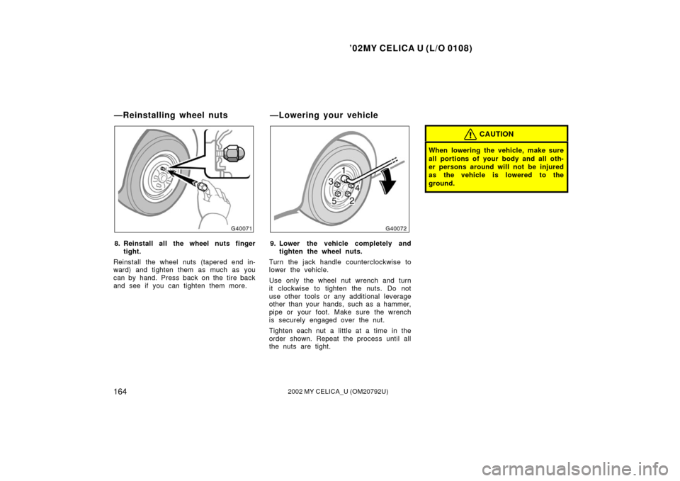 TOYOTA CELICA 2002 T230 / 7.G Owners Manual ’02MY CELICA U (L/O 0108)
1642002 MY CELICA_U (OM20792U)
8. Reinstall all the wheel nuts fingertight.
Reinstall the wheel nuts (tapered end in-
ward) and tighten them as much as you
can by hand. Pre