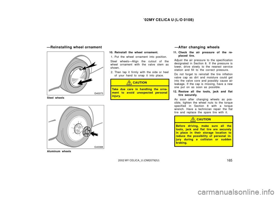 TOYOTA CELICA 2002 T230 / 7.G Owners Manual ’02MY CELICA U (L/O 0108)
1652002 MY CELICA_U (OM20792U)
Steel wheels
Aluminum wheels
10. Reinstall the wheel ornament.1. Put the wheel ornament into position.
Steel wheels—Align the cutout of the