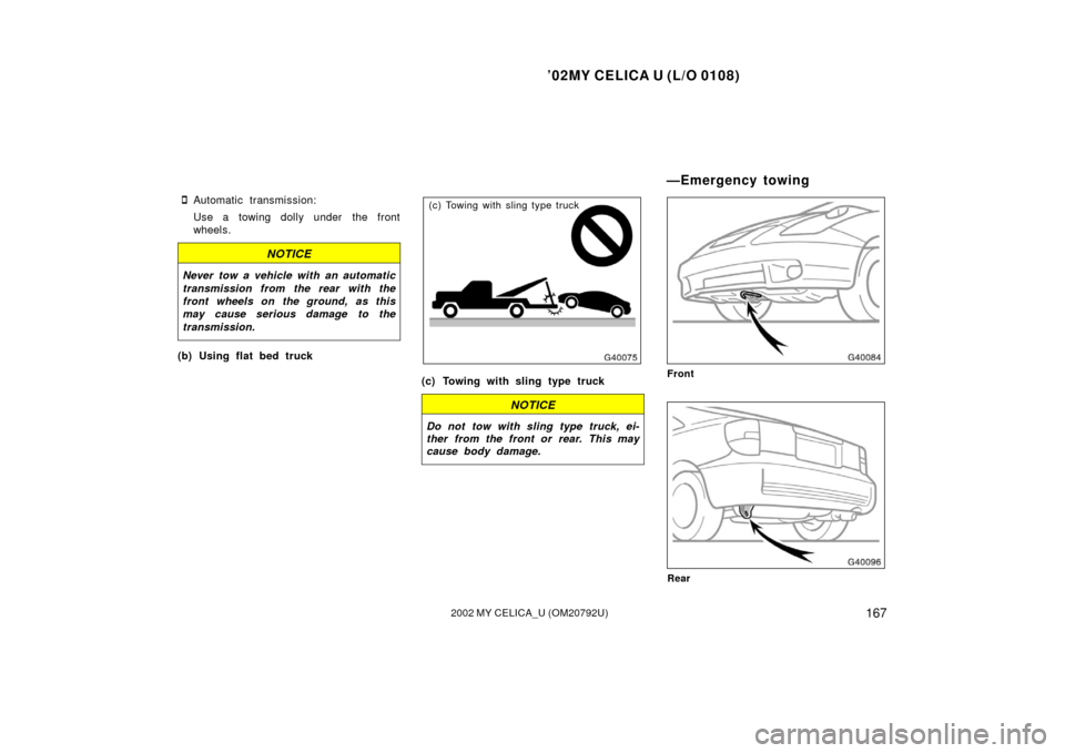 TOYOTA CELICA 2002 T230 / 7.G Owners Manual ’02MY CELICA U (L/O 0108)
1672002 MY CELICA_U (OM20792U)
Automatic transmission:
Use a towing dolly under the front
wheels.
NOTICE
Never tow a vehicle with an automatic
transmission from the rear w