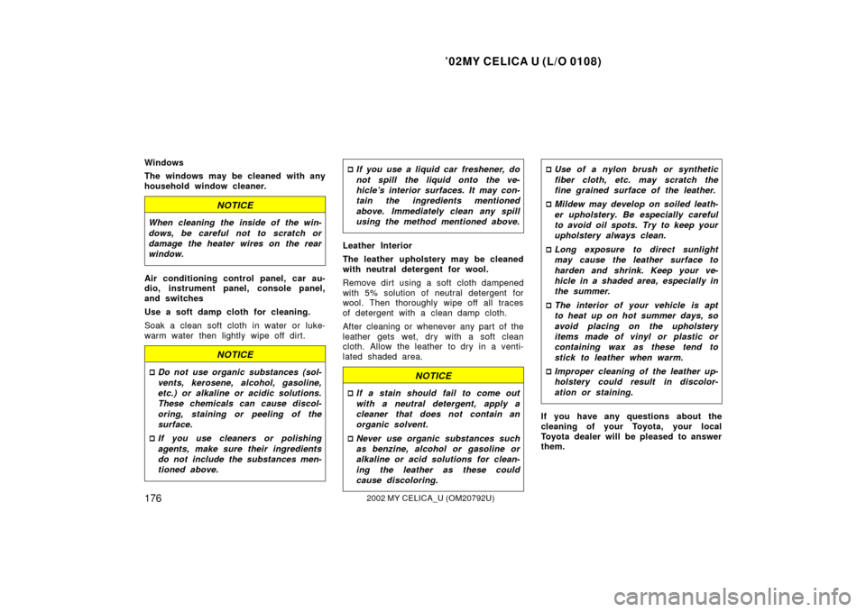 TOYOTA CELICA 2002 T230 / 7.G Owners Manual ’02MY CELICA U (L/O 0108)
1762002 MY CELICA_U (OM20792U)
Windows
The windows may be cleaned with any
household window cleaner.
NOTICE
When cleaning the inside of the win-
dows, be careful not to scr