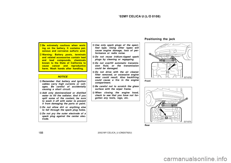 TOYOTA CELICA 2002 T230 / 7.G Owners Guide ’02MY CELICA U (L/O 0108)
1882002 MY CELICA_U (OM20792U)
Be extremely cautious when work-
ing on the battery. It contains poi-
sonous and corrosive sulfuric acid.
Warning: Battery posts, terminals