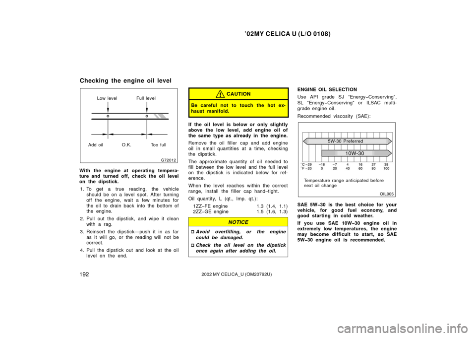 TOYOTA CELICA 2002 T230 / 7.G Repair Manual ’02MY CELICA U (L/O 0108)
1922002 MY CELICA_U (OM20792U)
Low level Full level
Add oil O.K. Too full
With the engine at operating tempera-
ture and turned off, check the oil level
on the dipstick. 1.