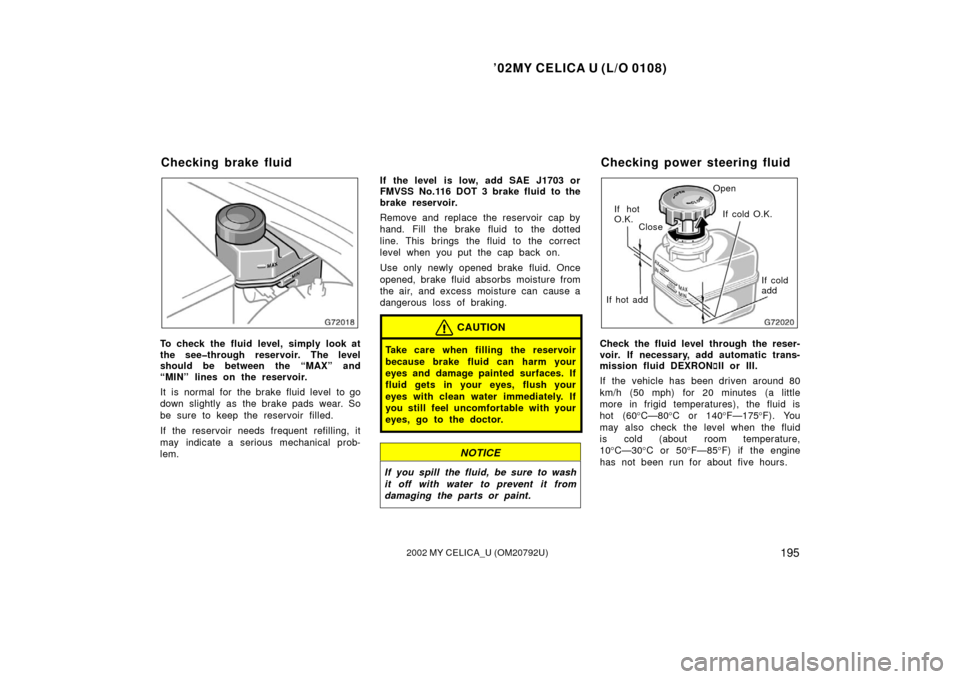 TOYOTA CELICA 2002 T230 / 7.G Repair Manual ’02MY CELICA U (L/O 0108)
1952002 MY CELICA_U (OM20792U)
To check the fluid level, simply look at
the see�through reservoir. The level
should be between the “MAX” and
“MIN” lines on the rese