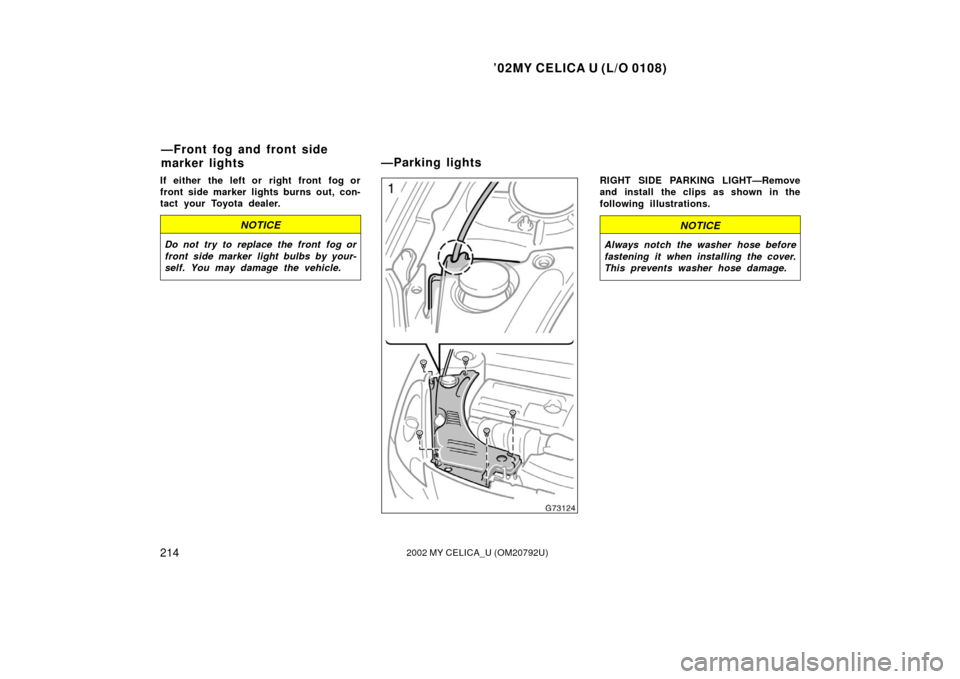 TOYOTA CELICA 2002 T230 / 7.G Owners Manual ’02MY CELICA U (L/O 0108)
2142002 MY CELICA_U (OM20792U)
If either the left or right front fog or
front side marker lights burns out, con-
tact your Toyota dealer.
NOTICE
Do not try to replace the f TOYOTA CELICA 2002 T230 / 7.G Owners Manual ’02MY CELICA U (L/O 0108)
2142002 MY CELICA_U (OM20792U)
If either the left or right front fog or
front side marker lights burns out, con-
tact your Toyota dealer.
NOTICE
Do not try to replace the f