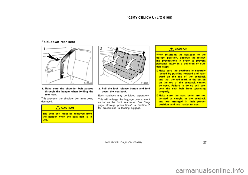 TOYOTA CELICA 2002 T230 / 7.G Owners Guide ’02MY CELICA U (L/O 0108)
272002 MY CELICA_U (OM20792U)
1. Make sure the shoulder belt passesthrough the hanger when folding the
rear seat.
This prevents the shoulder belt from being
damaged.
CAUTIO