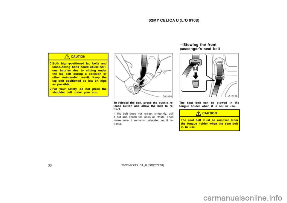 TOYOTA CELICA 2002 T230 / 7.G Owners Guide ’02MY CELICA U (L/O 0108)
302002 MY CELICA_U (OM20792U)
CAUTION
Both high�positioned lap belts and
loose�fitting belts could cause seri-
ous injuries due to sliding under
the lap belt during a coll