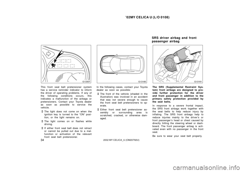 TOYOTA CELICA 2002 T230 / 7.G Owners Guide ’02MY CELICA U (L/O 0108)
342002 MY CELICA_U (OM20792U)
This front seat belt pretensioner system
has a service reminder indicator to inform
the driver of operating problems. If any of
the following 