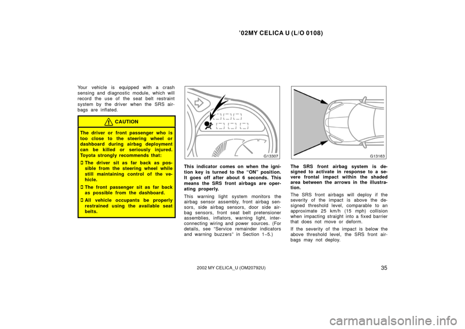 TOYOTA CELICA 2002 T230 / 7.G Owners Manual ’02MY CELICA U (L/O 0108)
352002 MY CELICA_U (OM20792U)
Your vehicle is equipped with a crash
sensing and diagnostic module, which will
record the use of  the seat  belt restraint
system by the driv