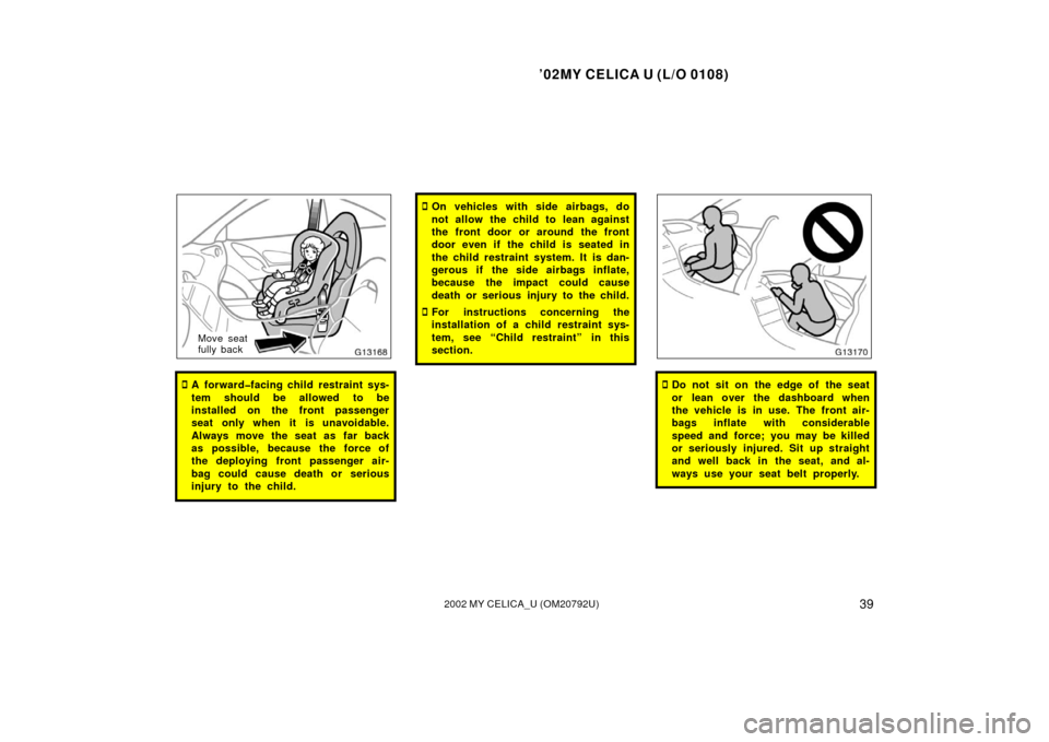 TOYOTA CELICA 2002 T230 / 7.G User Guide ’02MY CELICA U (L/O 0108)
392002 MY CELICA_U (OM20792U)
Move seat
fully back
A forward�facing child restraint sys-
tem should be allowed to be
installed on the front passenger
seat only when it is 