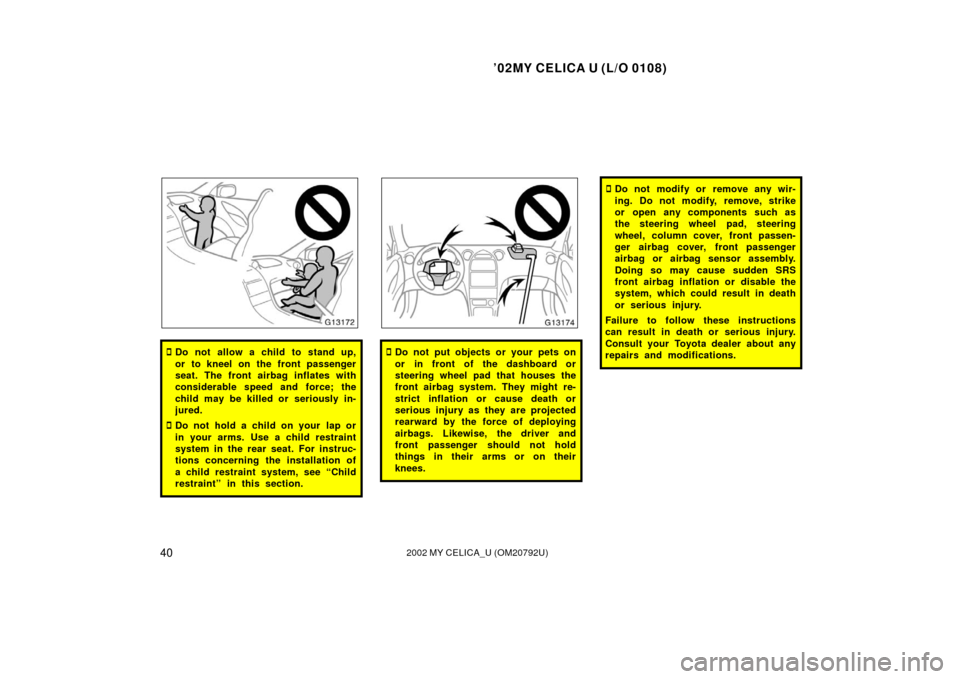 TOYOTA CELICA 2002 T230 / 7.G User Guide ’02MY CELICA U (L/O 0108)
402002 MY CELICA_U (OM20792U)
Do not allow a child to stand up,
or to kneel on the front passenger
seat. The front airbag inflates with
considerable speed and force; the
c