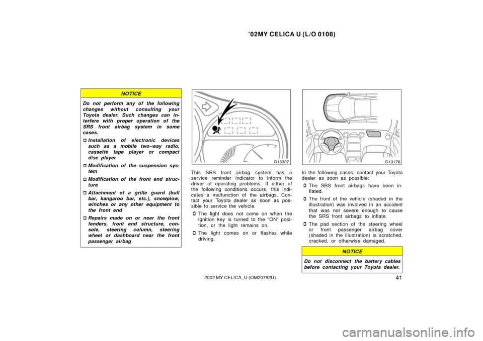 TOYOTA CELICA 2002 T230 / 7.G Owners Manual ’02MY CELICA U (L/O 0108)
412002 MY CELICA_U (OM20792U)
NOTICE
Do not perform any of the following
changes without consulting your
Toyota dealer. Such changes can in-
terfere with proper operation o