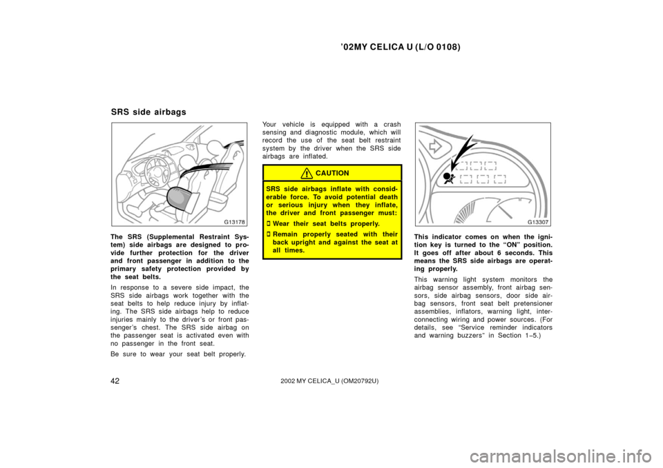 TOYOTA CELICA 2002 T230 / 7.G User Guide ’02MY CELICA U (L/O 0108)
422002 MY CELICA_U (OM20792U)
The SRS (Supplemental Restraint Sys-
tem) side airbags are designed to pro-
vide further protection for the driver
and front passenger in addi