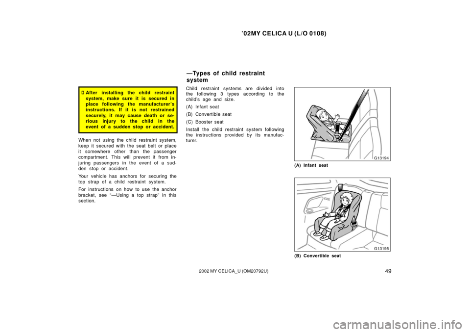 TOYOTA CELICA 2002 T230 / 7.G Workshop Manual ’02MY CELICA U (L/O 0108)
492002 MY CELICA_U (OM20792U)
After installing the child restraint
system, make sure it is secured in
place following the manufacturer ’s
instructions. If it is not rest