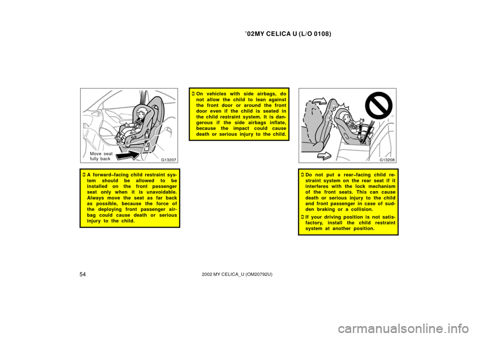 TOYOTA CELICA 2002 T230 / 7.G Workshop Manual ’02MY CELICA U (L/O 0108)
542002 MY CELICA_U (OM20792U)
Move seat
fully back
A forward�facing child restraint sys-
tem should be allowed to be
installed on the front passenger
seat only when it is 