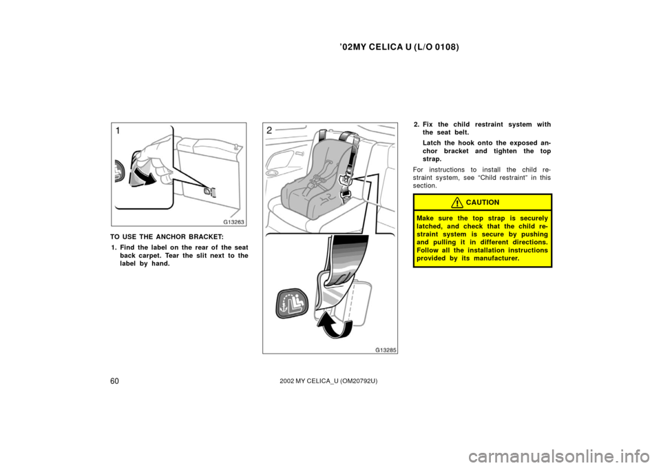 TOYOTA CELICA 2002 T230 / 7.G Repair Manual ’02MY CELICA U (L/O 0108)
602002 MY CELICA_U (OM20792U)
TO USE THE ANCHOR BRACKET:1. Find the label on the rear of the seat back carpet. Tear the slit next  to the
label by hand.
2. Fix the child re