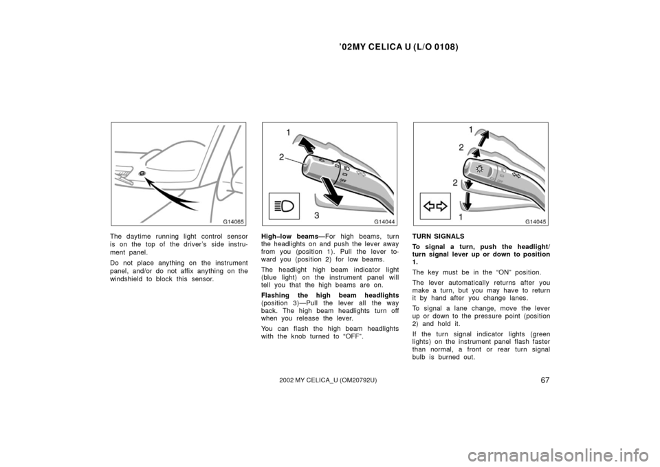 TOYOTA CELICA 2002 T230 / 7.G Manual PDF ’02MY CELICA U (L/O 0108)
672002 MY CELICA_U (OM20792U)
The daytime running light control sensor
is on the  top of  the driver’s  side instru-
ment panel.
Do not place anything on  the instrument
