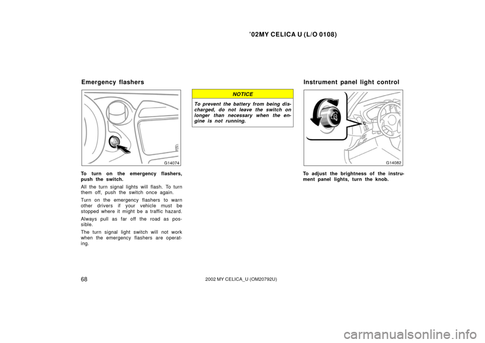 TOYOTA CELICA 2002 T230 / 7.G Owners Manual ’02MY CELICA U (L/O 0108)
682002 MY CELICA_U (OM20792U)
To turn on the emergency flashers,
push the switch.
All the turn signal lights will flash. To turn
them off, push the switch once again.
Turn 