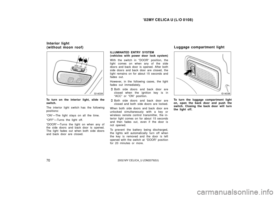 TOYOTA CELICA 2002 T230 / 7.G Owners Manual ’02MY CELICA U (L/O 0108)
702002 MY CELICA_U (OM20792U)
To turn on the interior light, slide the
switch.
The interior light switch has the following
positions:
“ON”—The light stays on all the 