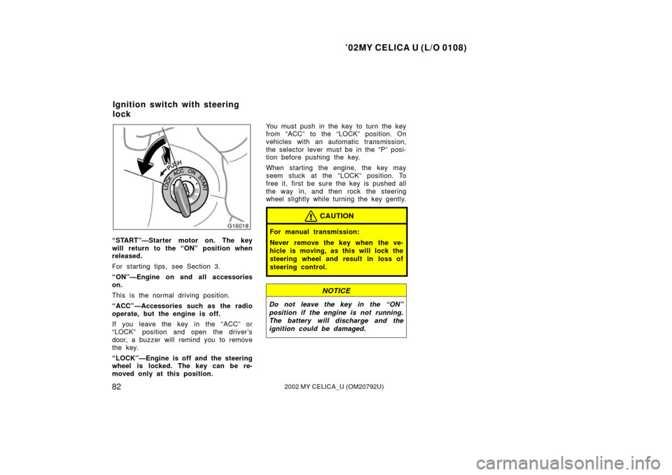 TOYOTA CELICA 2002 T230 / 7.G User Guide ’02MY CELICA U (L/O 0108)
822002 MY CELICA_U (OM20792U)
“START”—Starter motor on. The key
will return to the “ON” position when
released.
For starting tips, see Section 3.
“ON”—Engin