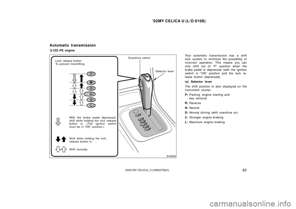 TOYOTA CELICA 2002 T230 / 7.G Owners Manual ’02MY CELICA U (L/O 0108)
832002 MY CELICA_U (OM20792U)
Your automatic transmission has a shift
lock system to minimize the possibility of
incorrect operation. This means you can
only shift out of  