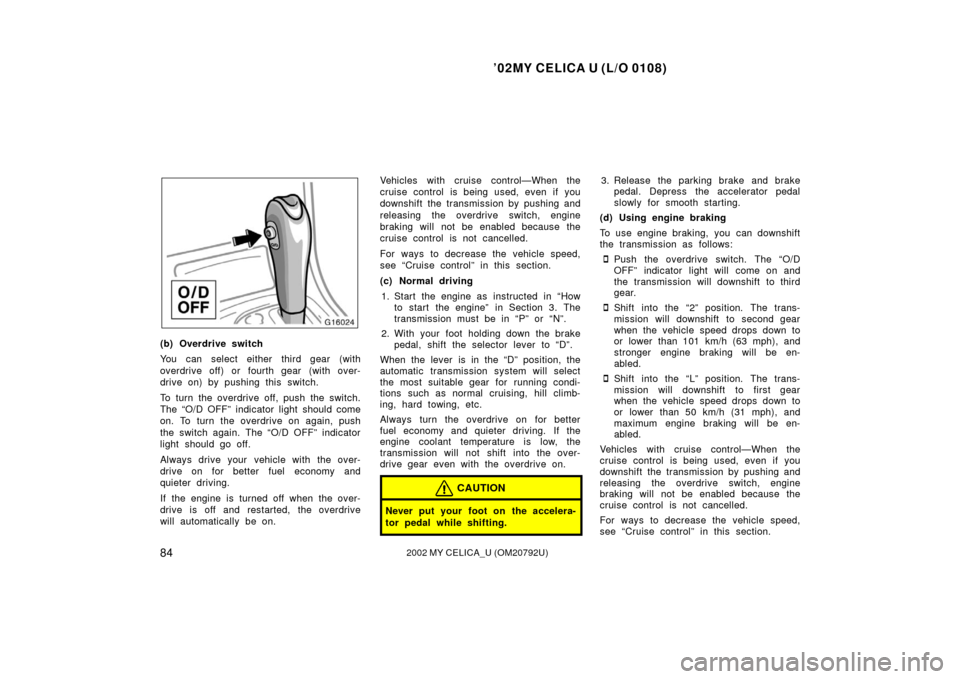 TOYOTA CELICA 2002 T230 / 7.G User Guide ’02MY CELICA U (L/O 0108)
842002 MY CELICA_U (OM20792U)
(b) Overdrive switch
You can select either third gear (with
overdrive off) or fourth gear  (with over-
drive on) by pushing this switch.
To tu