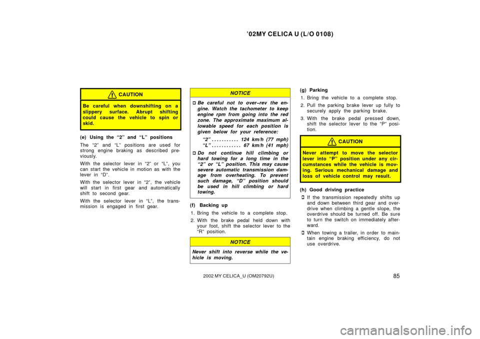 TOYOTA CELICA 2002 T230 / 7.G Manual Online ’02MY CELICA U (L/O 0108)
852002 MY CELICA_U (OM20792U)
CAUTION
Be careful when downshifting on a
slippery surface. Abrupt shifting
could cause the vehicle to spin or
skid.
(e) Using the “2” and