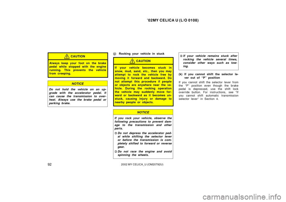 TOYOTA CELICA 2002 T230 / 7.G Owners Manual ’02MY CELICA U (L/O 0108)
922002 MY CELICA_U (OM20792U)
CAUTION
Always keep your foot on  the brake
pedal while stopped with the engine
running. This prevents the vehicle
from creeping.
NOTICE
Do no