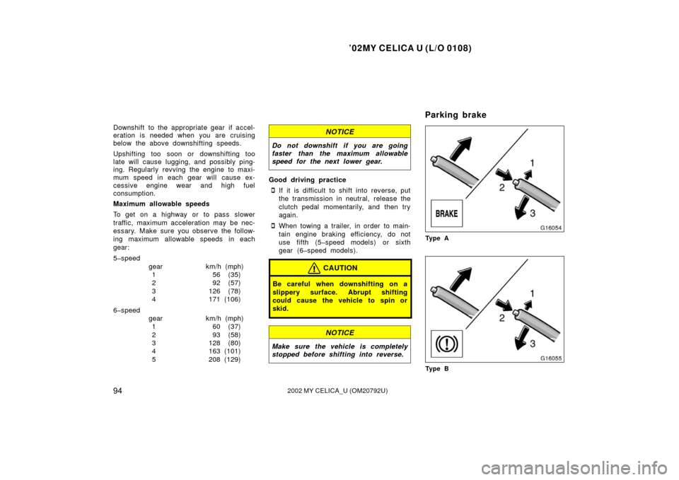 TOYOTA CELICA 2002 T230 / 7.G Owners Manual ’02MY CELICA U (L/O 0108)
942002 MY CELICA_U (OM20792U)
Downshift to the appropriate gear if accel-
eration is needed when you are cruising
below the above downshifting speeds.
Upshifting too soon o