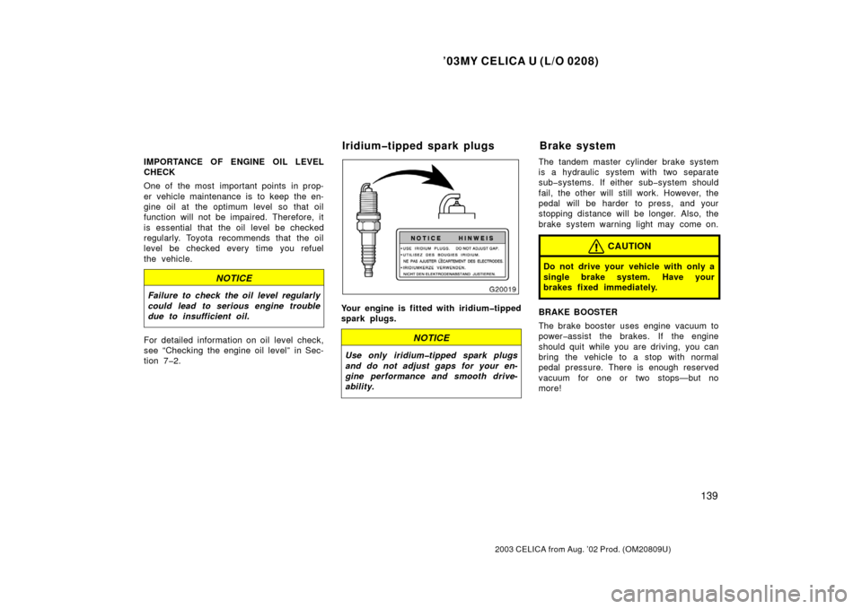 TOYOTA CELICA 2003 T230 / 7.G Owners Manual ’03MY CELICA U (L/O 0208)
139
2003 CELICA from Aug. ’02 Prod. (OM20809U)
IMPORTANCE OF ENGINE OIL LEVEL
CHECK
One of  the most  important points  in prop-
er vehicle maintenance is to keep the en-