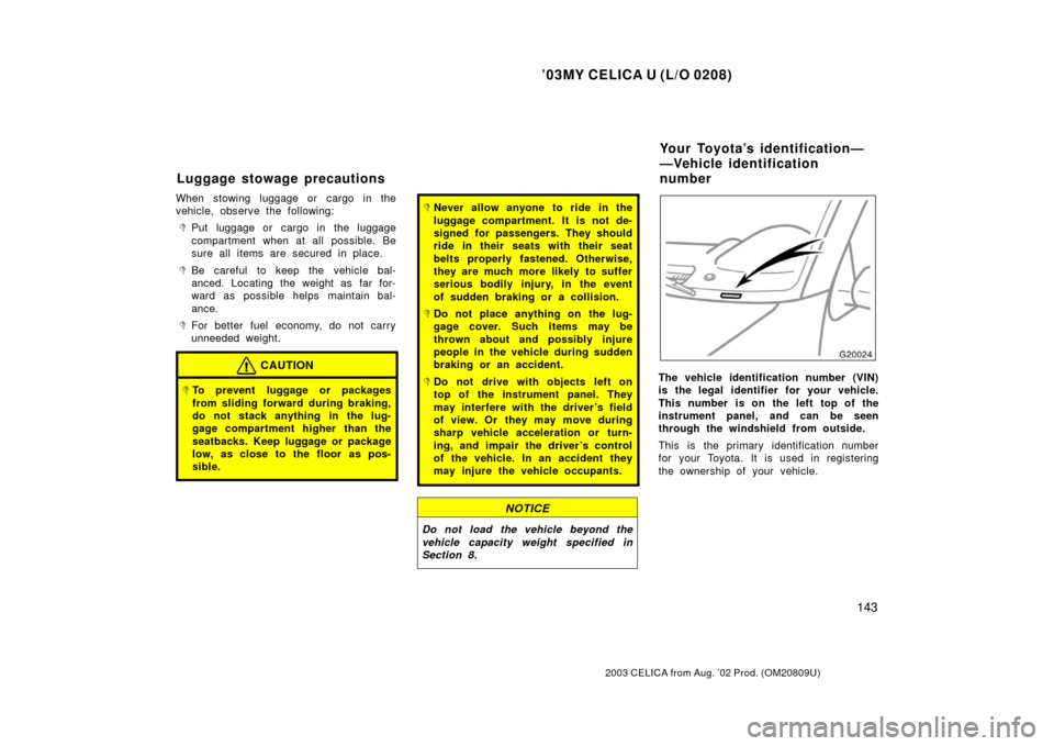 TOYOTA CELICA 2003 T230 / 7.G Owners Manual ’03MY CELICA U (L/O 0208)
143
2003 CELICA from Aug. ’02 Prod. (OM20809U)
When stowing luggage or cargo in the
vehicle, observe the following:
Put luggage or cargo in the luggage
compartment when 
