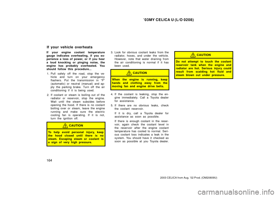 TOYOTA CELICA 2003 T230 / 7.G Owners Manual ’03MY CELICA U (L/O 0208)
164
2003 CELICA from Aug. ’02 Prod. (OM20809U)
If your engine coolant temperature
gauge indicates overheating, if you ex-
perience a loss of power, or if you hear
a loud 