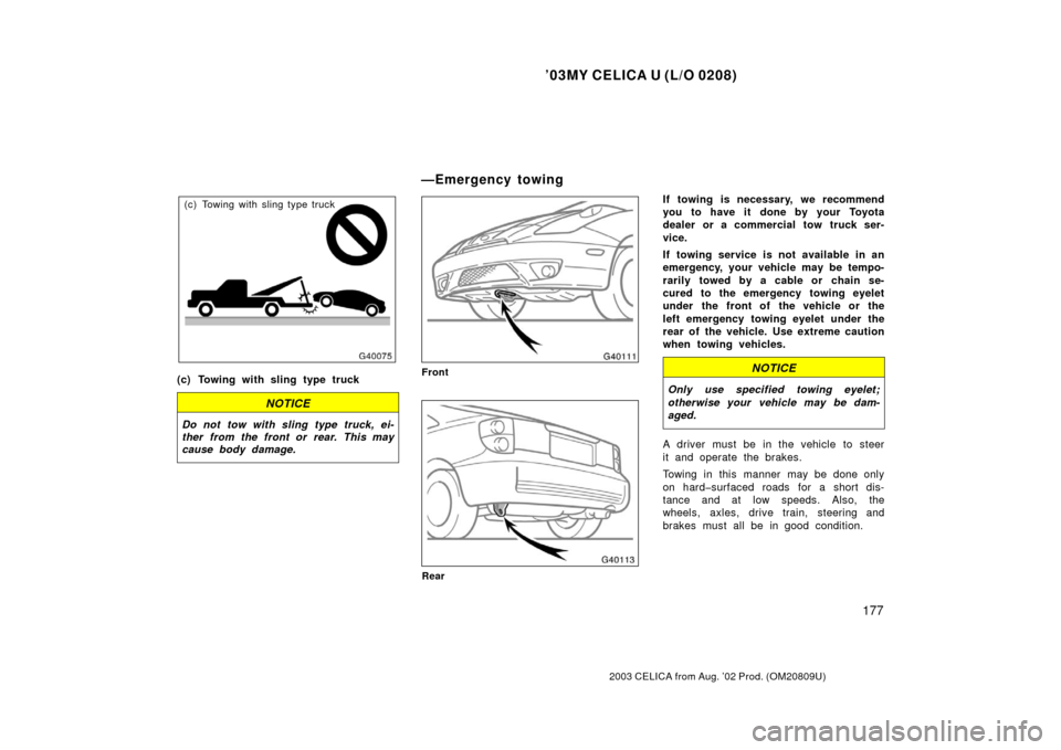 TOYOTA CELICA 2003 T230 / 7.G Owners Manual ’03MY CELICA U (L/O 0208)
177
2003 CELICA from Aug. ’02 Prod. (OM20809U)
(c) Towing with sling type truck
(c) Towing with sling type truck
NOTICE
Do not tow with sling type truck, ei-
ther from th