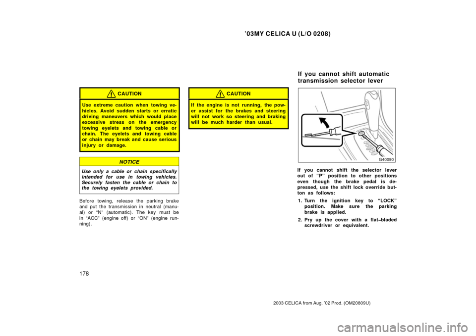 TOYOTA CELICA 2003 T230 / 7.G Owners Manual ’03MY CELICA U (L/O 0208)
178
2003 CELICA from Aug. ’02 Prod. (OM20809U)
CAUTION
Use extreme caution when towing ve-
hicles. Avoid sudden starts or erratic
driving maneuvers which would place
exce