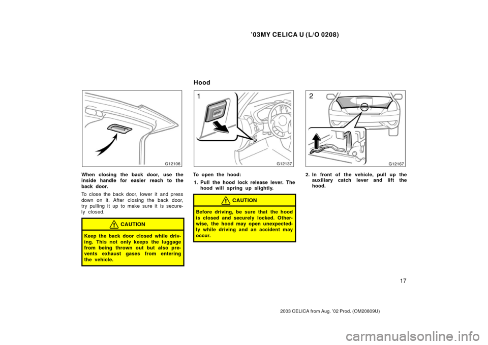 TOYOTA CELICA 2003 T230 / 7.G Owners Manual ’03MY CELICA U (L/O 0208)
17
2003 CELICA from Aug. ’02 Prod. (OM20809U)
When closing the back door,  use the
inside handle for easier  reach to the
back door.
To close the back door,  lower it  an