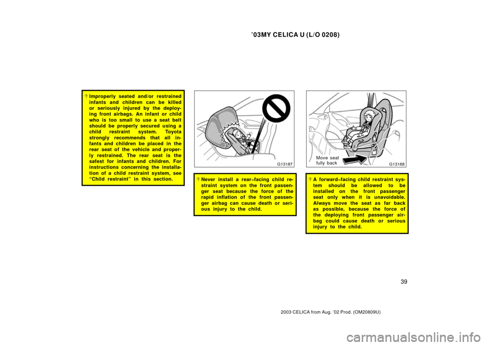 TOYOTA CELICA 2003 T230 / 7.G Service Manual ’03MY CELICA U (L/O 0208)
39
2003 CELICA from Aug. ’02 Prod. (OM20809U)
Improperly seated and/or restrained
infants and children can be killed
or seriously injured by the deploy-
ing front airbag