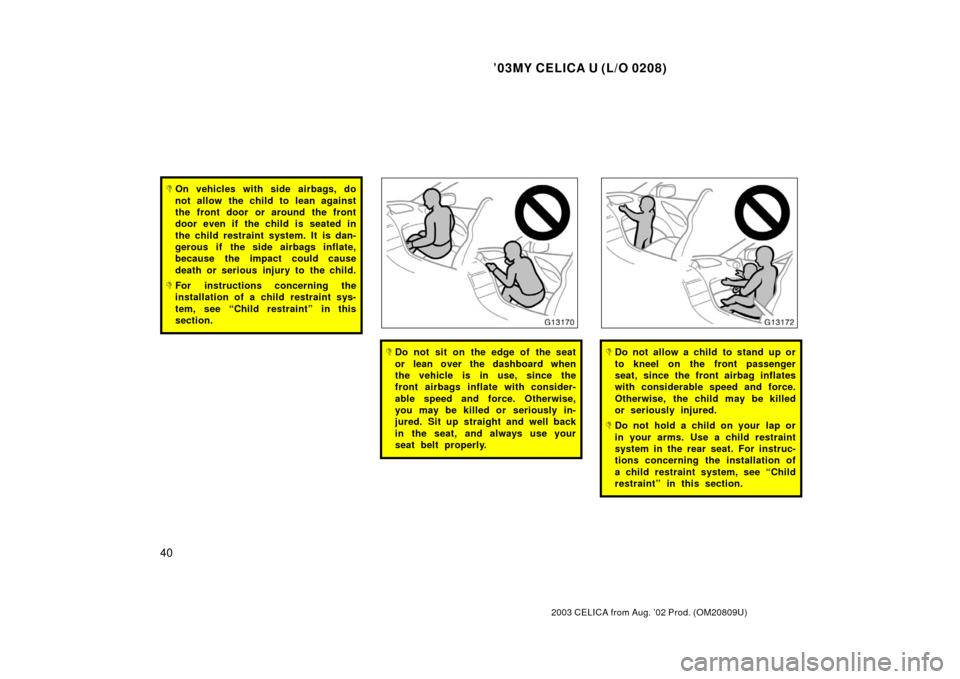 TOYOTA CELICA 2003 T230 / 7.G User Guide ’03MY CELICA U (L/O 0208)
40
2003 CELICA from Aug. ’02 Prod. (OM20809U)
On vehicles with side airbags, do
not allow the child to lean against
the front door or around the front
door even if the c