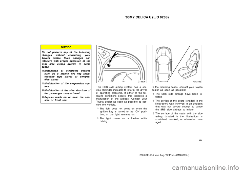 TOYOTA CELICA 2003 T230 / 7.G User Guide ’03MY CELICA U (L/O 0208)
47
2003 CELICA from Aug. ’02 Prod. (OM20809U)
NOTICE
Do not perform any of the following
changes without consulting your
Toyota dealer. Such changes can
interfere with pr