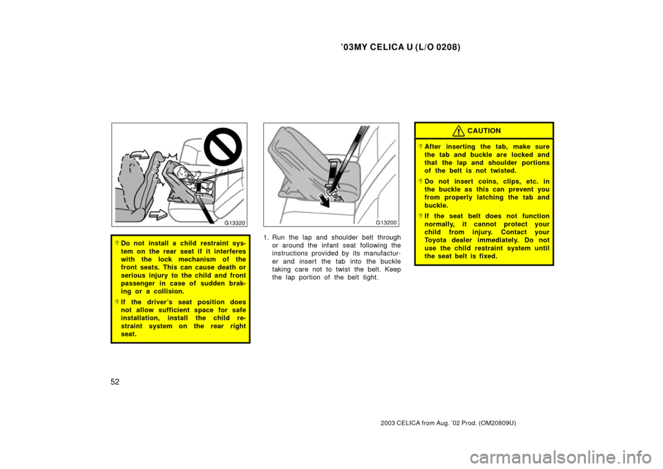 TOYOTA CELICA 2003 T230 / 7.G Owners Manual ’03MY CELICA U (L/O 0208)
52
2003 CELICA from Aug. ’02 Prod. (OM20809U)
Do not install a child restraint sys-
tem on the rear seat if it interferes
with the lock mechanism of the
front seats. Thi