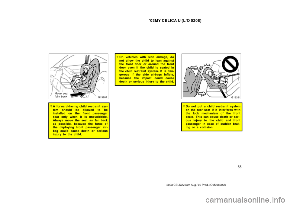 TOYOTA CELICA 2003 T230 / 7.G Owners Manual ’03MY CELICA U (L/O 0208)
55
2003 CELICA from Aug. ’02 Prod. (OM20809U)
Move seat
fully back
A forward�facing child restraint sys-
tem should be allowed to be
installed on the front passenger
sea