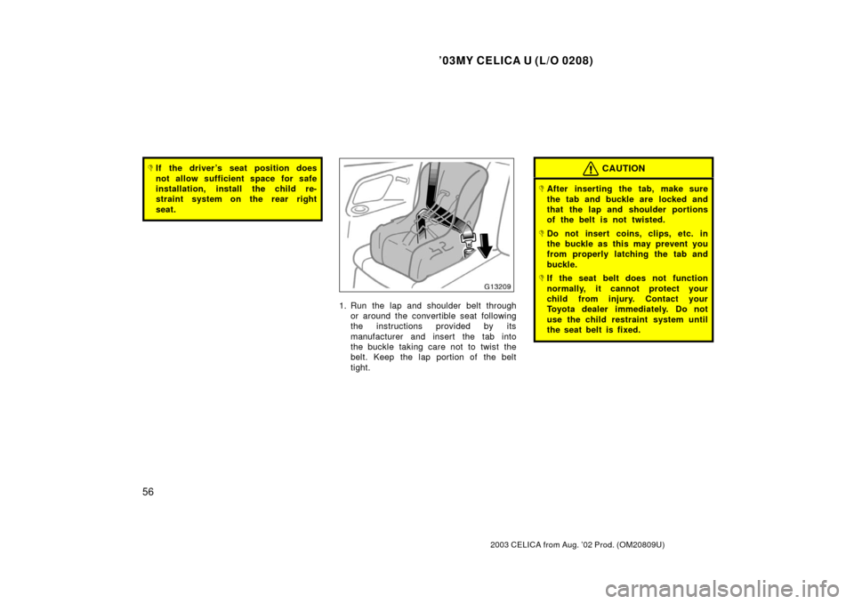 TOYOTA CELICA 2003 T230 / 7.G Workshop Manual ’03MY CELICA U (L/O 0208)
56
2003 CELICA from Aug. ’02 Prod. (OM20809U)
If the driver ’s seat position does
not allow sufficient space for safe
installation, install the child re-
straint syste