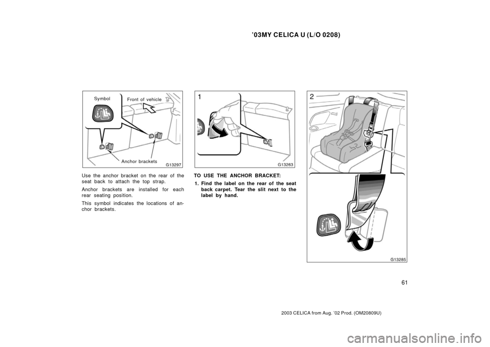 TOYOTA CELICA 2003 T230 / 7.G Repair Manual ’03MY CELICA U (L/O 0208)
61
2003 CELICA from Aug. ’02 Prod. (OM20809U)
Front of vehicle
Symbol
Anchor brackets
Use the anchor bracket on the rear of the
seat back to attach the top strap.
Anchor 