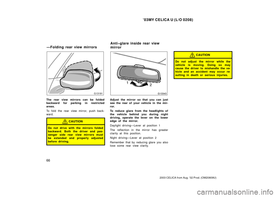 TOYOTA CELICA 2003 T230 / 7.G Owners Manual ’03MY CELICA U (L/O 0208)
66
2003 CELICA from Aug. ’02 Prod. (OM20809U)
The rear view mirrors can be folded
backward for parking in restricted
areas.
To fold the rear view mirror, push back-
ward.