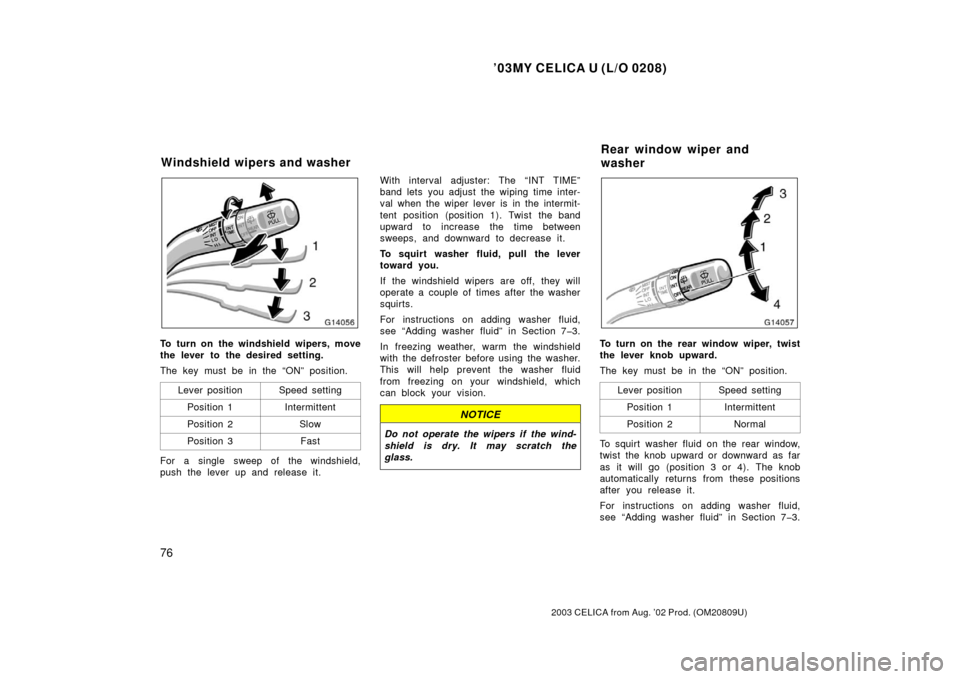 TOYOTA CELICA 2003 T230 / 7.G Owners Manual ’03MY CELICA U (L/O 0208)
76
2003 CELICA from Aug. ’02 Prod. (OM20809U)
To turn on the windshield wipers, move
the lever to the desired setting.
The key must be in the “ON” position.Lever posi